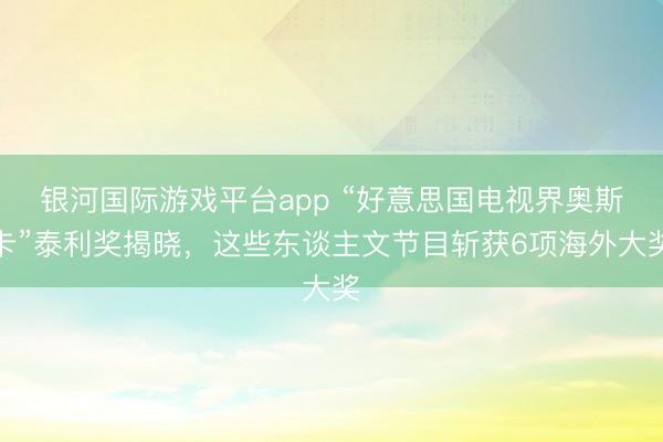 银河国际游戏平台app “好意思国电视界奥斯卡”泰利奖揭晓，这些东谈主文节目斩获6项海外大奖