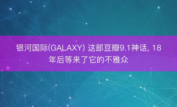 银河国际(GALAXY) 这部豆瓣9.1神话， 18年后等来了它的不雅众