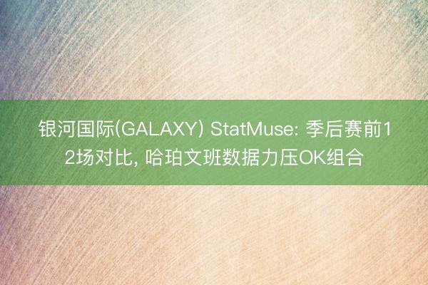 银河国际(GALAXY) StatMuse: 季后赛前12场对比， 哈珀文班数据力压OK组合