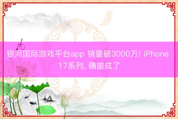 银河国际游戏平台app 销量破3000万! iPhone 17系列， 确凿成了