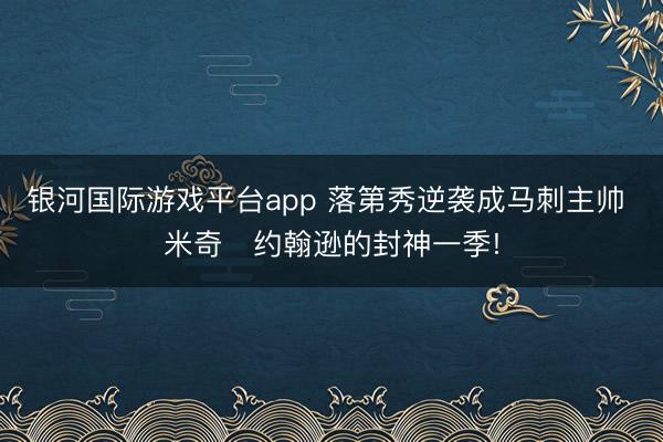 银河国际游戏平台app 落第秀逆袭成马刺主帅 米奇・约翰逊的封神一季!