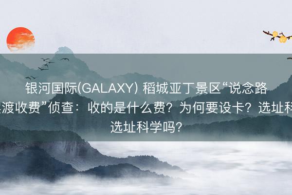 银河国际(GALAXY) 稻城亚丁景区“说念路设卡摆渡收费”侦查：收的是什么费？为何要设卡？选址科学吗？