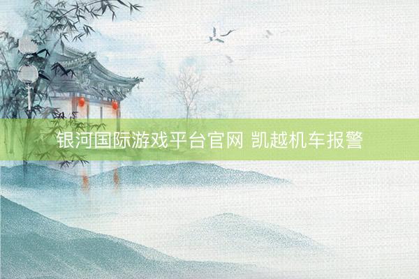 银河国际游戏平台官网 凯越机车报警