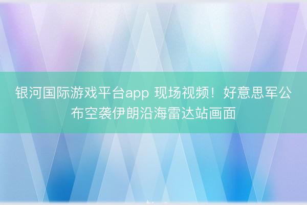 银河国际游戏平台app 现场视频！好意思军公布空袭伊朗沿海雷达站画面