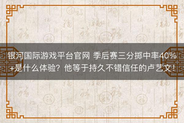 银河国际游戏平台官网 季后赛三分掷中率40%+是什么体验？他等于持久不错信任的卢艺文！