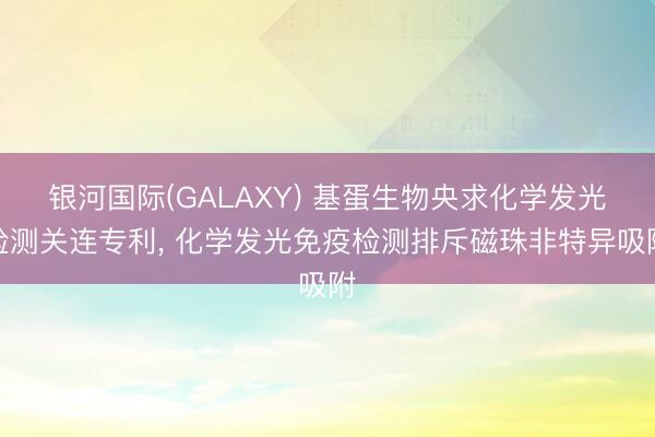 银河国际(GALAXY) 基蛋生物央求化学发光检测关连专利， 化学发光免疫检测排斥磁珠非特异吸附