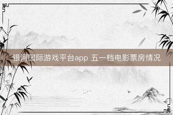 银河国际游戏平台app 五一档电影票房情况