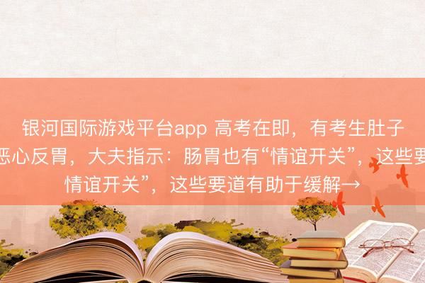 银河国际游戏平台app 高考在即，有考生肚子疼、往往泻肚、恶心反胃，大夫指示：肠胃也有“情谊开关”，这些要道有助于缓解→