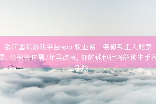 银河国际游戏平台app 物业费、装修款王人能索要， 公积金时隔7年再改良， 你的钱包行将解锁生手段