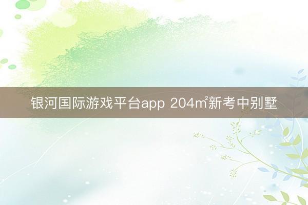 银河国际游戏平台app 204㎡新考中别墅