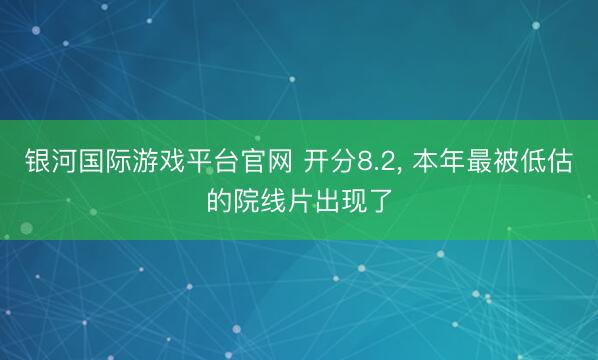 银河国际游戏平台官网 开分8.2， 本年最被低估的院线片出现了