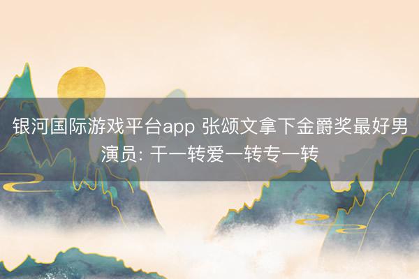 银河国际游戏平台app 张颂文拿下金爵奖最好男演员: 干一转爱一转专一转