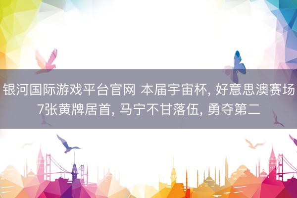 银河国际游戏平台官网 本届宇宙杯, 好意思澳赛场7张黄牌居首, 马宁不甘落伍, 勇夺第二